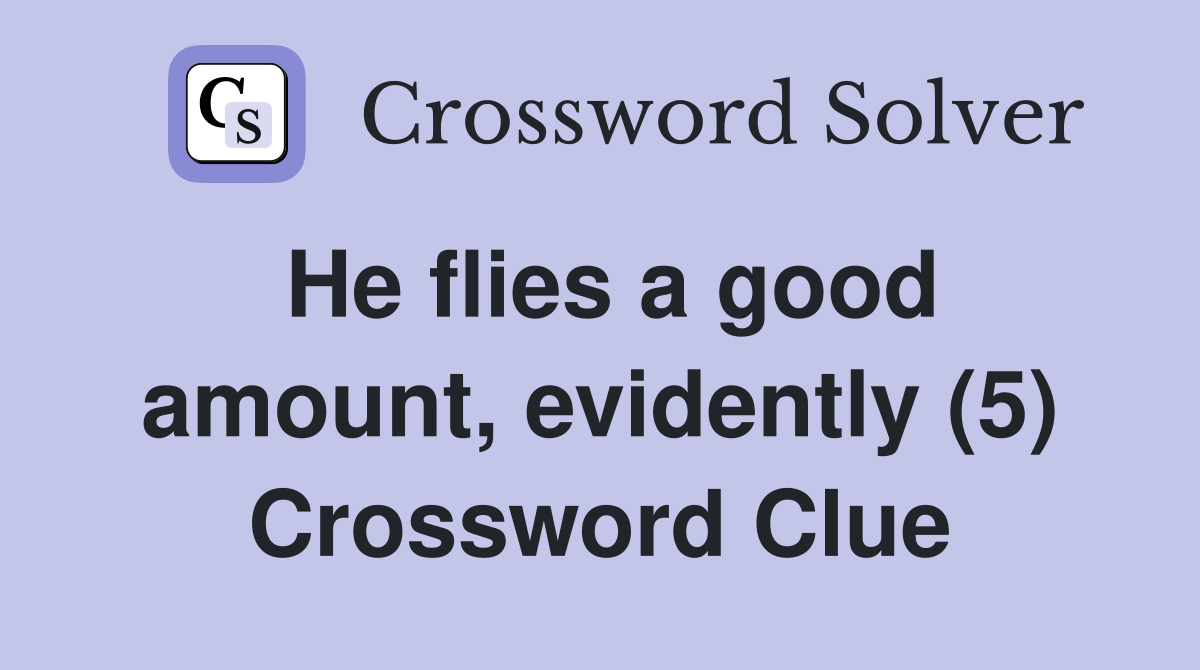 He flies a good amount, evidently (5) Crossword Clue