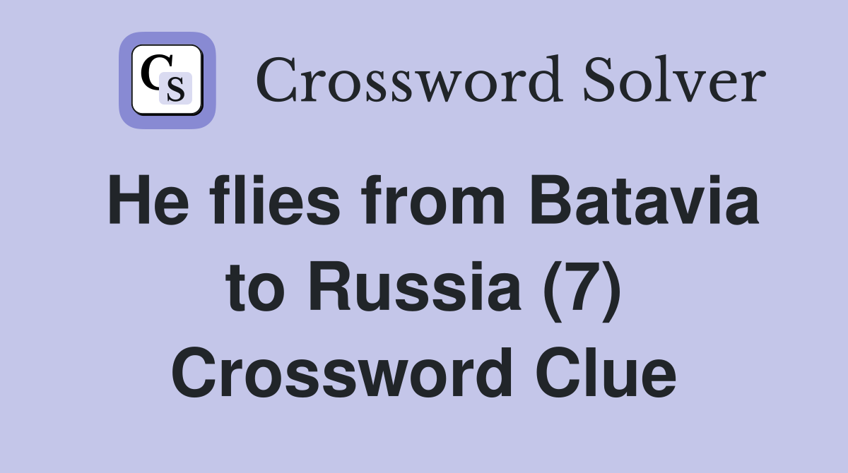 He flies from Batavia to Russia (7) Crossword Clue
