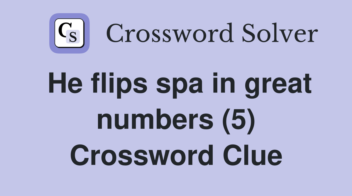 He flips spa in great numbers (5) Crossword Clue