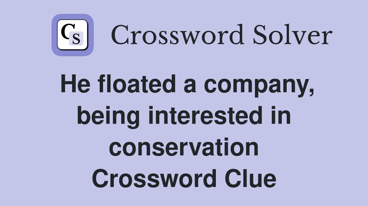 He floated a company, being interested in conservation Crossword Clue