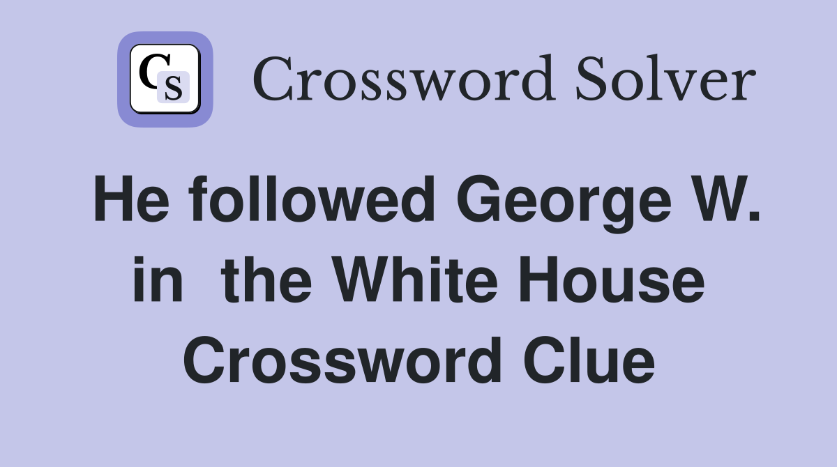 He followed George W. in  the White House Crossword Clue