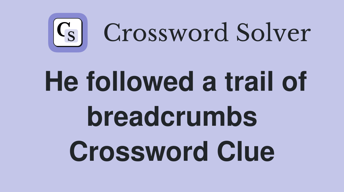 He followed a trail of breadcrumbs Crossword Clue