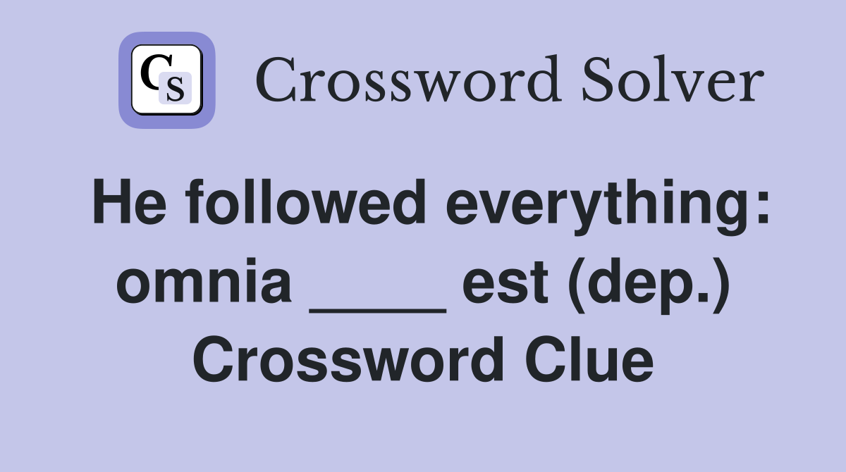 He followed everything: omnia ____ est (dep.) Crossword Clue