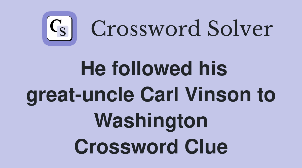 He followed his great-uncle Carl Vinson to Washington Crossword Clue