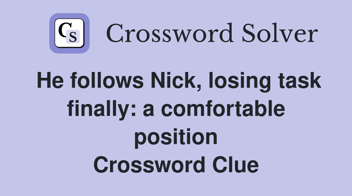He follows Nick, losing task finally: a comfortable position Crossword Clue