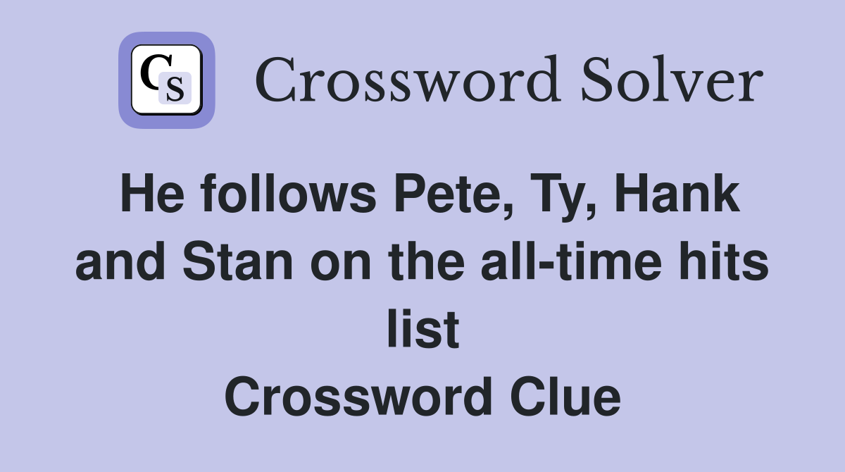 He follows Pete, Ty, Hank and Stan on the all-time hits list Crossword Clue