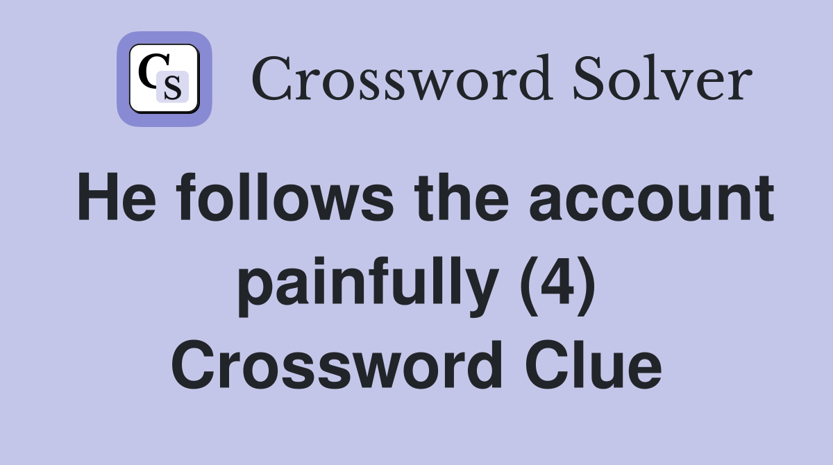He follows the account painfully (4) Crossword Clue