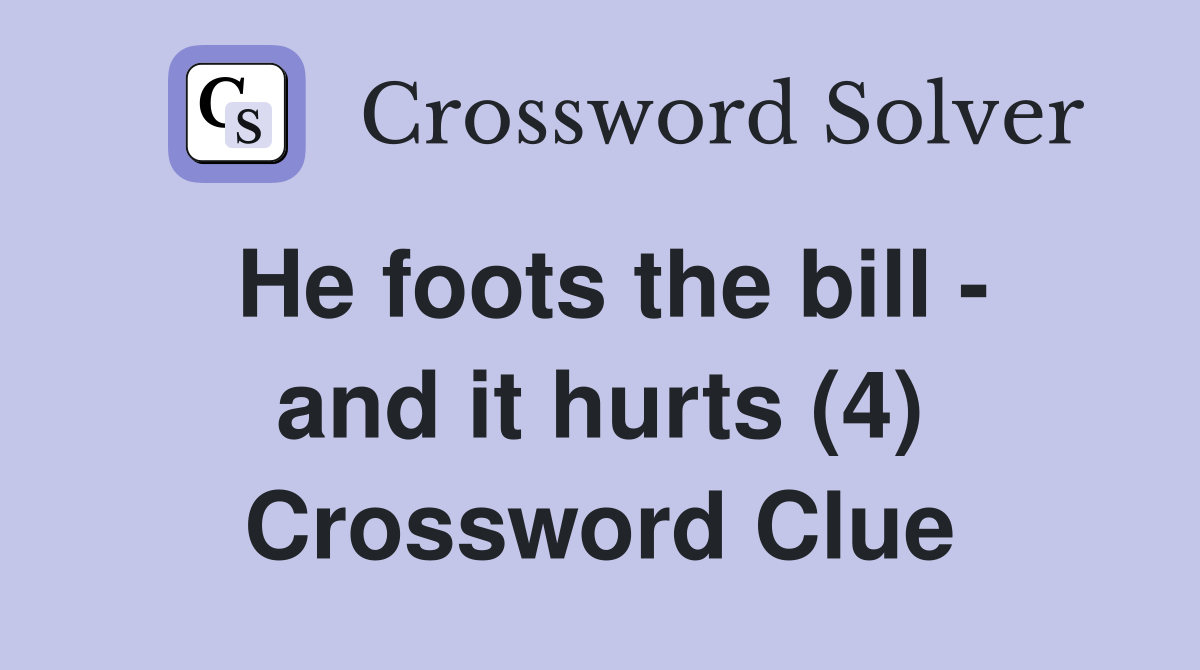 He foots the bill - and it hurts (4) Crossword Clue
