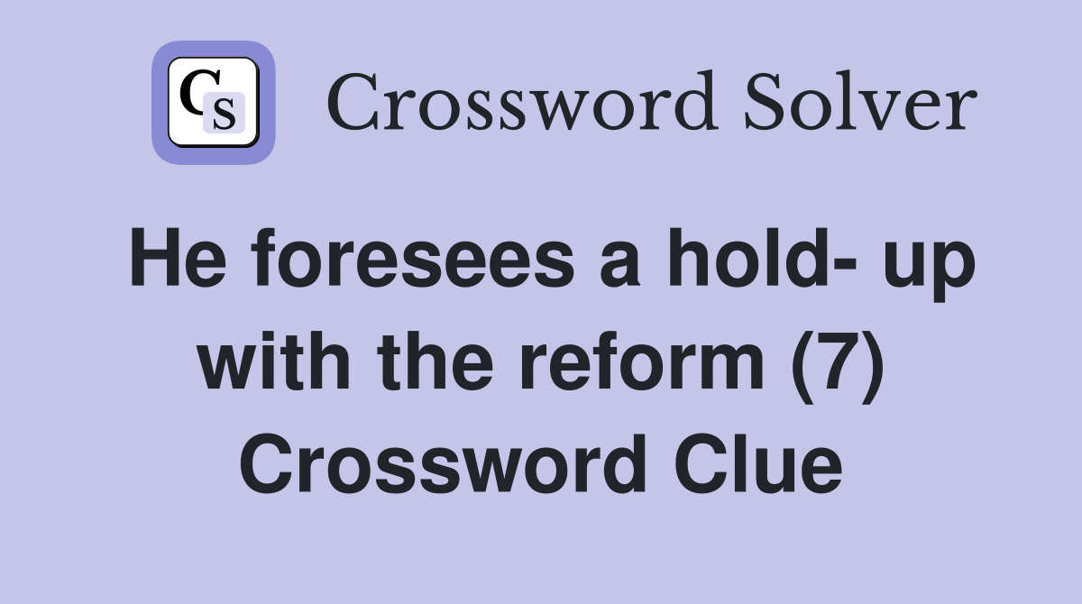 He foresees a hold- up with the reform (7) Crossword Clue
