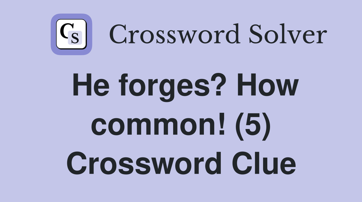 He forges? How common! (5) Crossword Clue