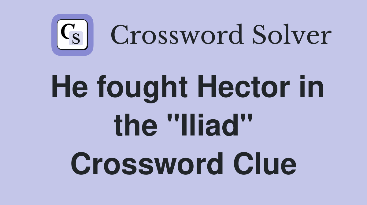 He fought Hector in the "Iliad" Crossword Clue