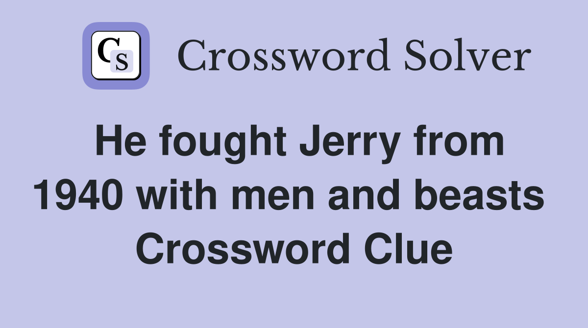 He fought Jerry from 1940 with men and beasts  Crossword Clue
