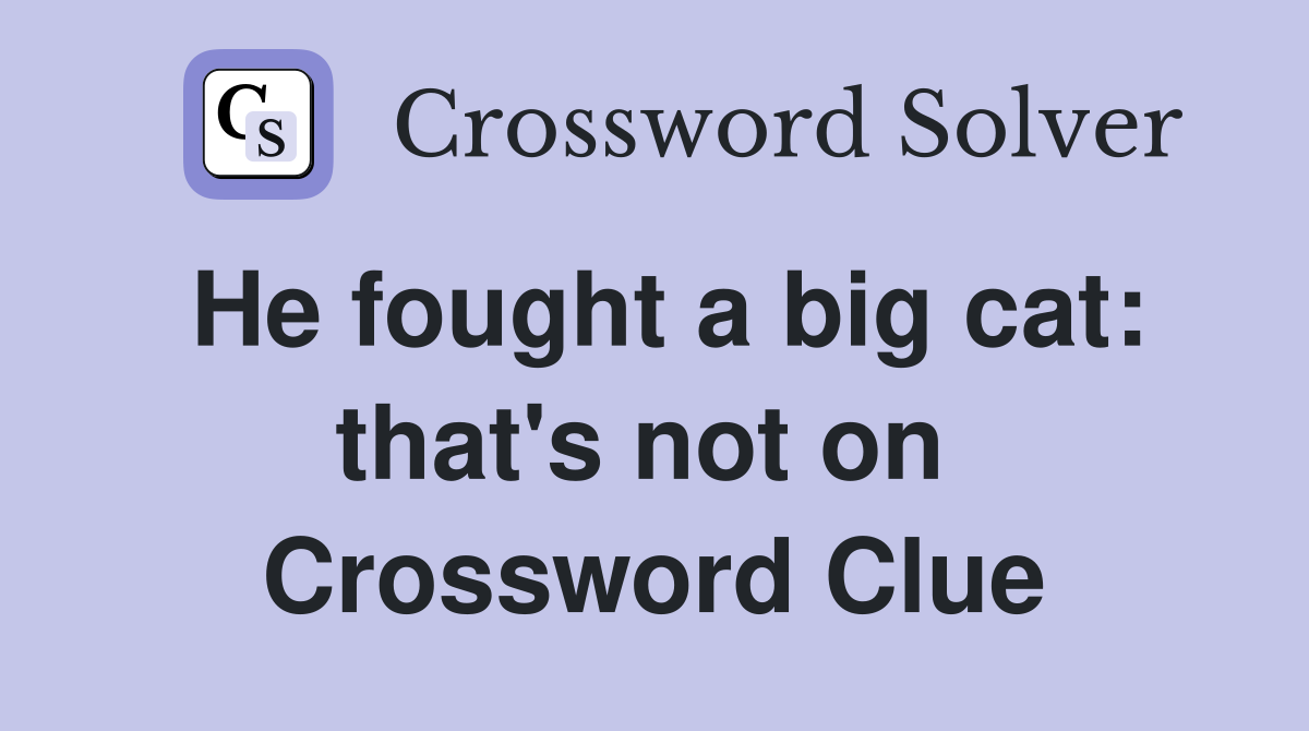 He fought a big cat: that's not on  Crossword Clue