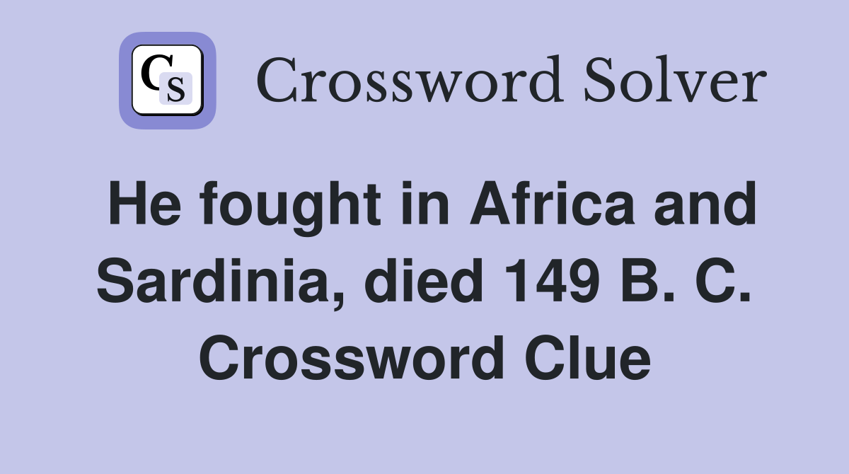 He fought in Africa and Sardinia, died 149 B. C. Crossword Clue