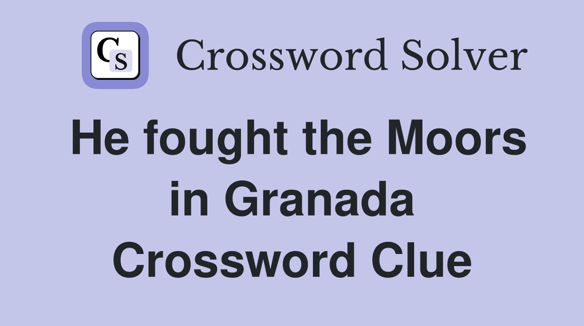 He fought the Moors in Granada Crossword Clue