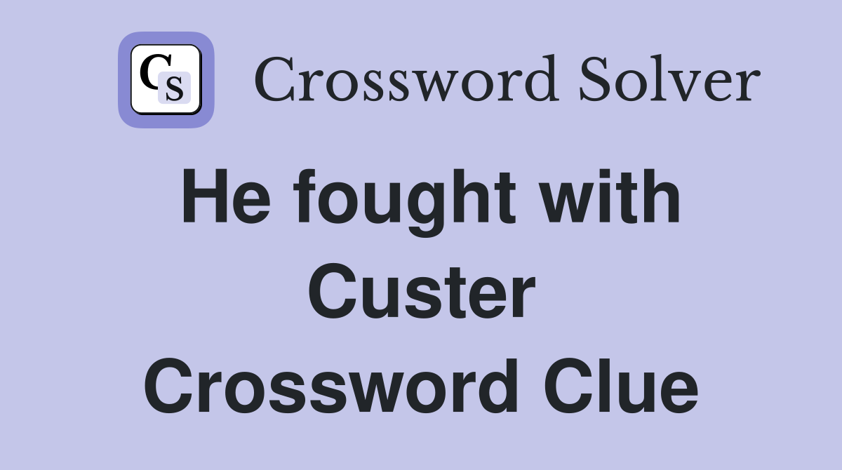 He fought with Custer Crossword Clue
