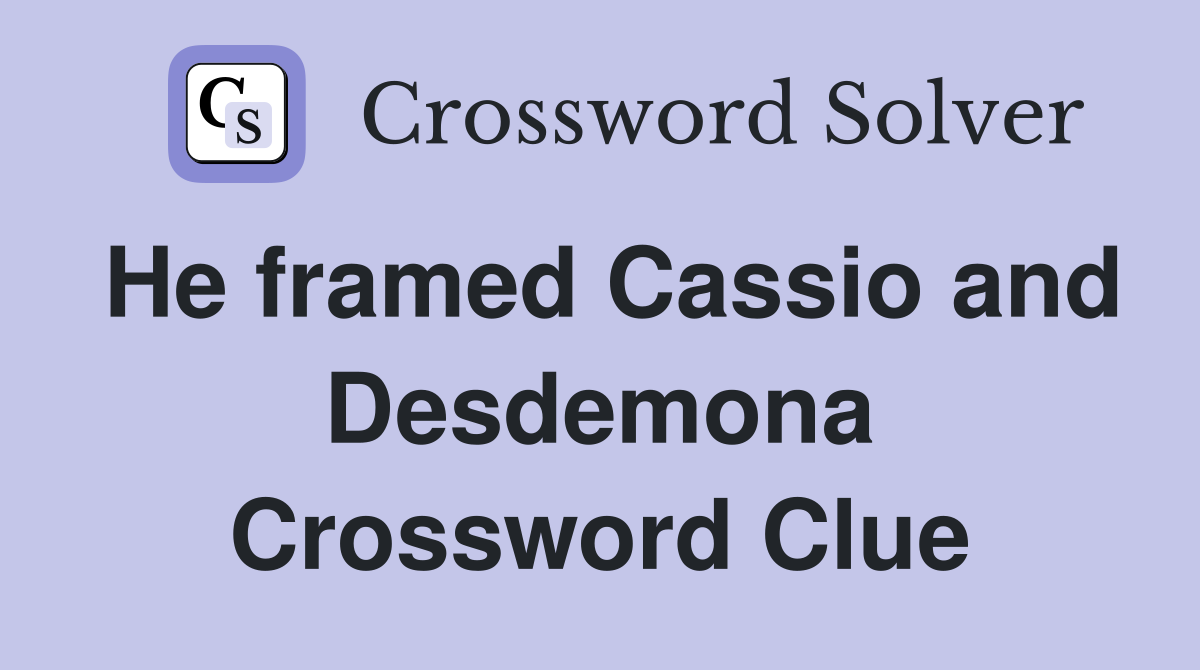 He framed Cassio and Desdemona Crossword Clue