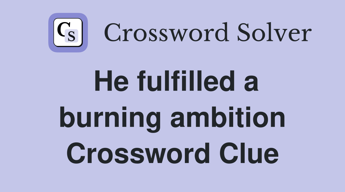 He fulfilled a burning ambition Crossword Clue
