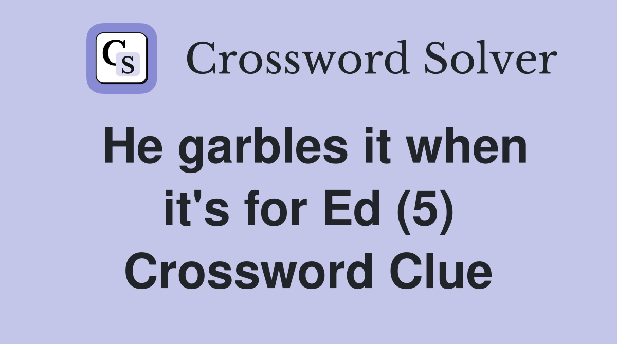 He garbles it when it's for Ed (5) Crossword Clue