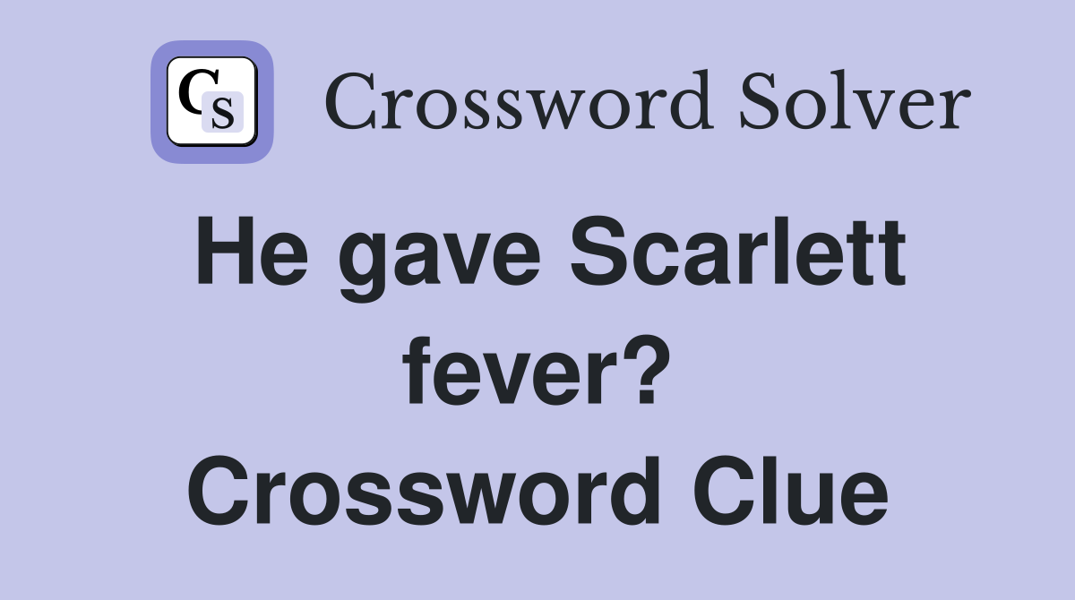 He gave Scarlett fever? Crossword Clue