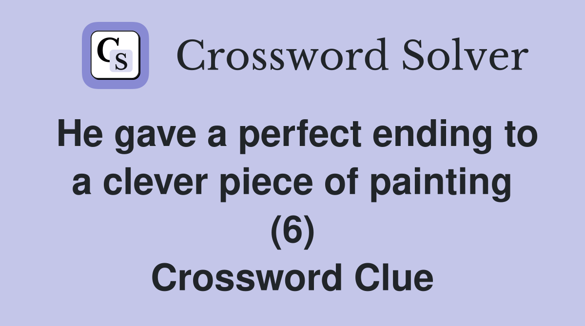 He gave a perfect ending to a clever piece of painting (6) Crossword Clue