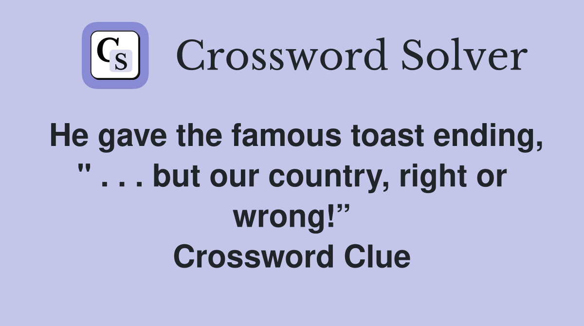 He gave the famous toast ending, " . . . but our country, right or wrong!” Crossword Clue