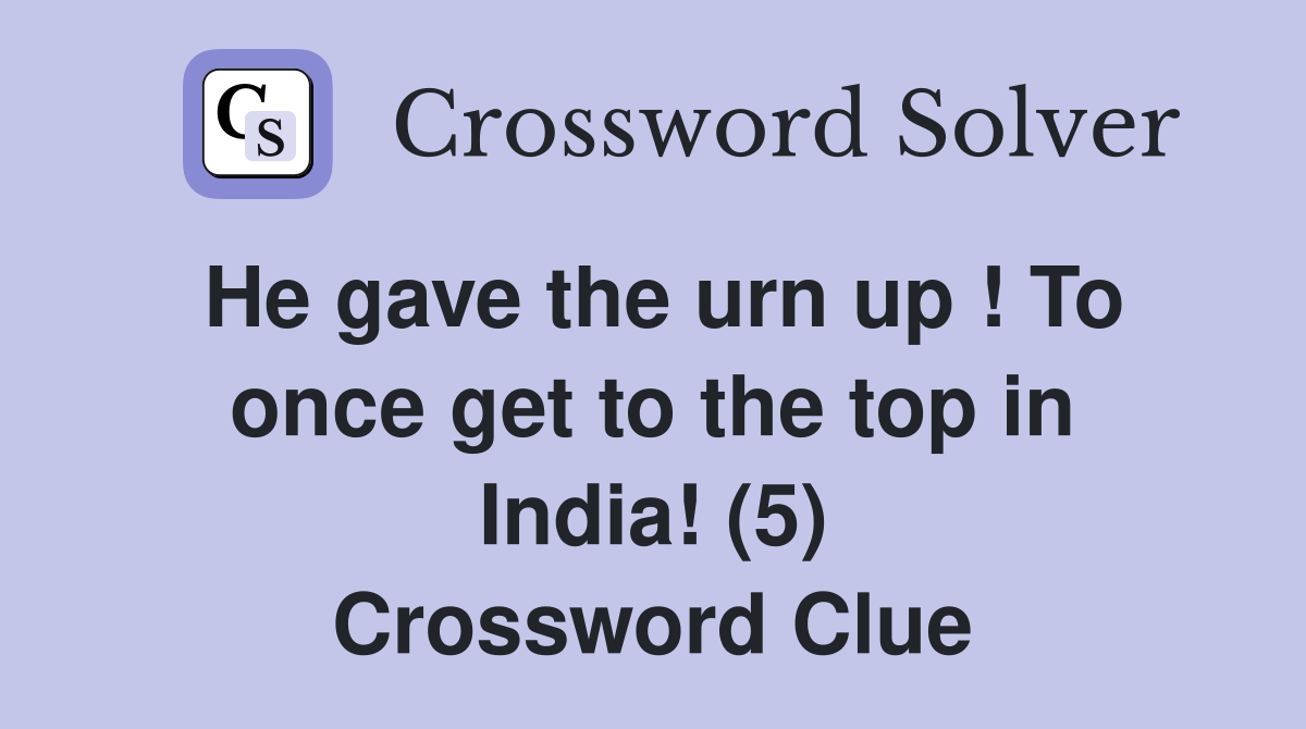 He gave the urn up ! To once get to the top in India! (5) Crossword Clue