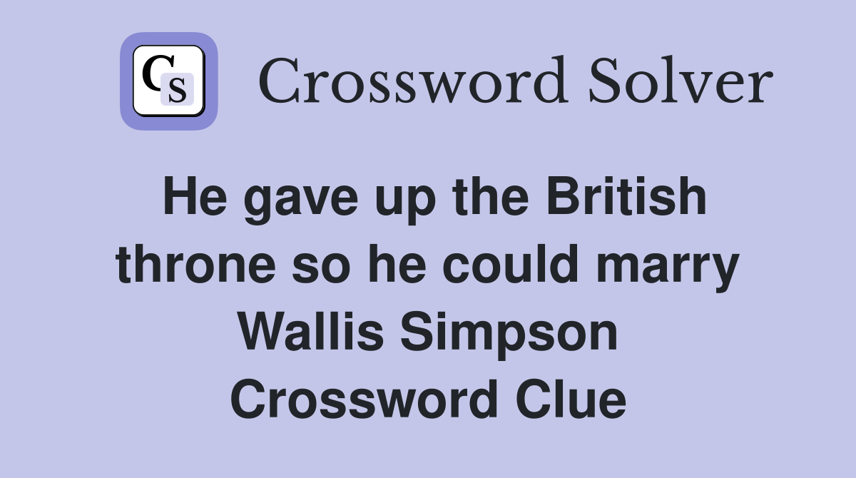 He gave up the British throne so he could marry Wallis Simpson Crossword Clue