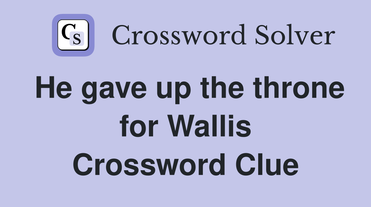 He gave up the throne for Wallis Crossword Clue