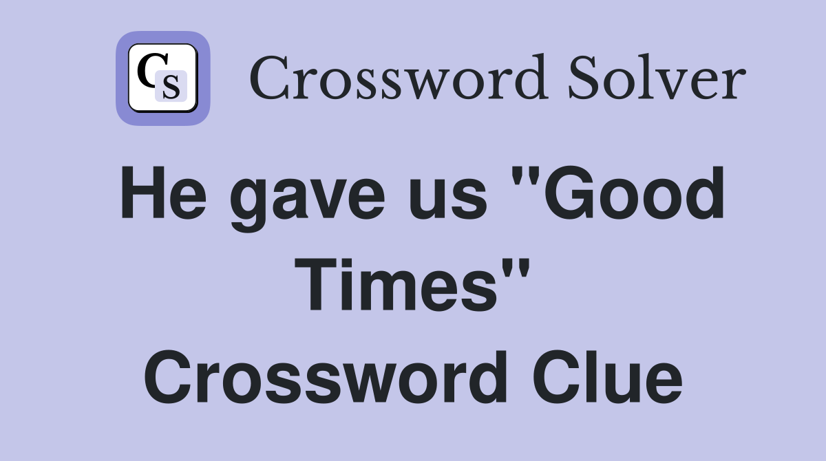He gave us "Good Times" Crossword Clue