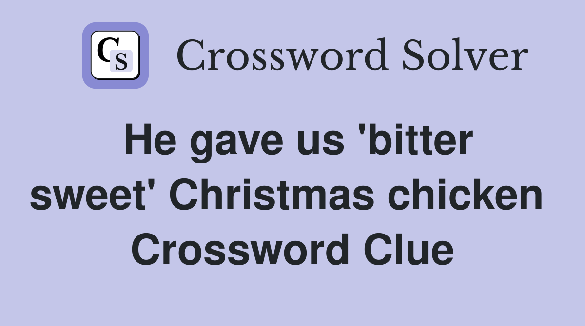 He gave us 'bitter sweet' Christmas chicken  Crossword Clue