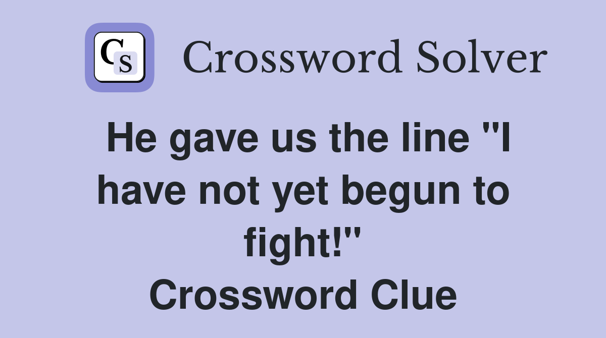 He gave us the line "I have not yet begun to fight!" Crossword Clue