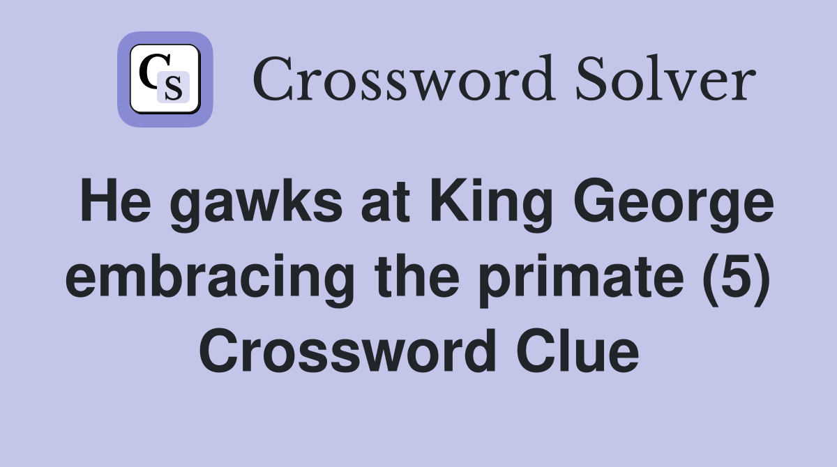 He gawks at King George embracing the primate (5) Crossword Clue