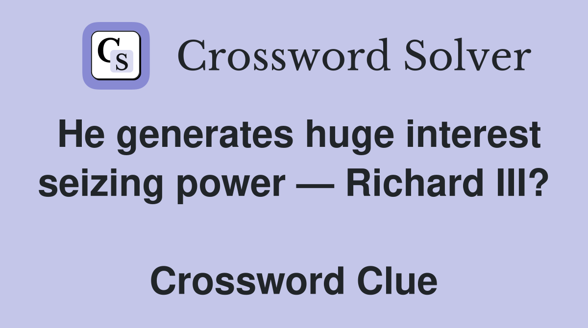 He generates huge interest seizing power — Richard III?  Crossword Clue