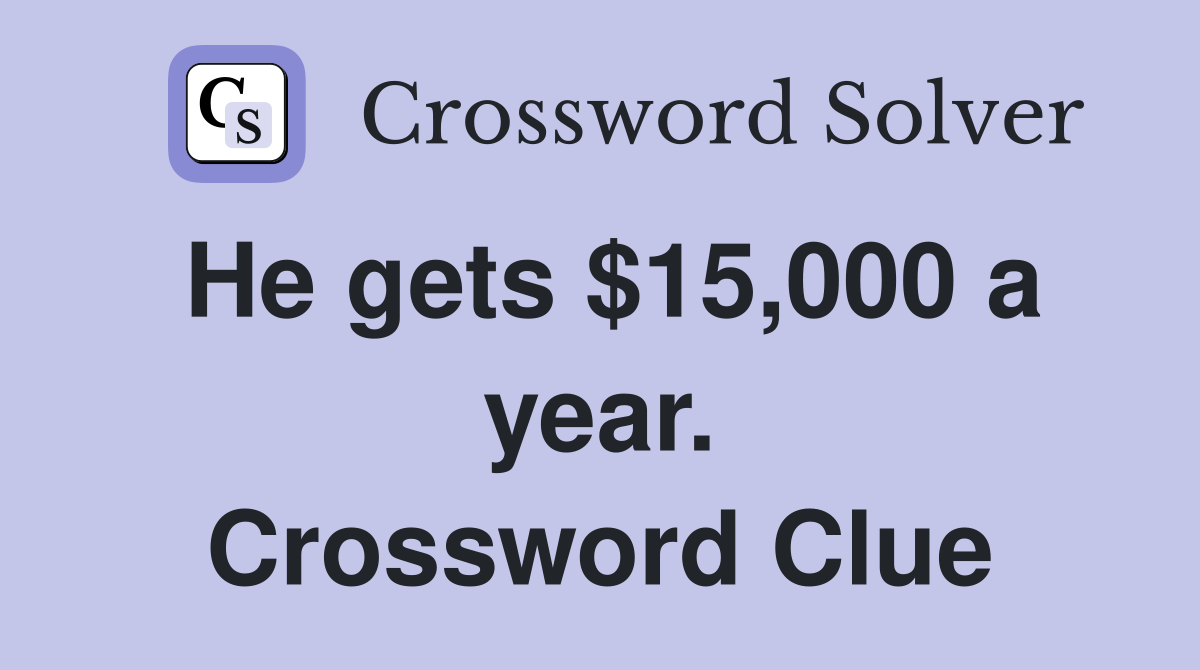 He gets $15,000 a year. Crossword Clue
