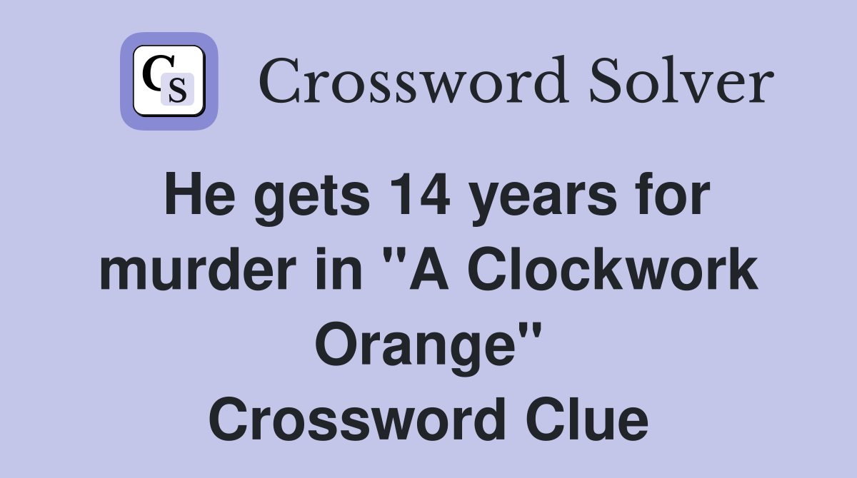 He gets 14 years for murder in "A Clockwork Orange" Crossword Clue