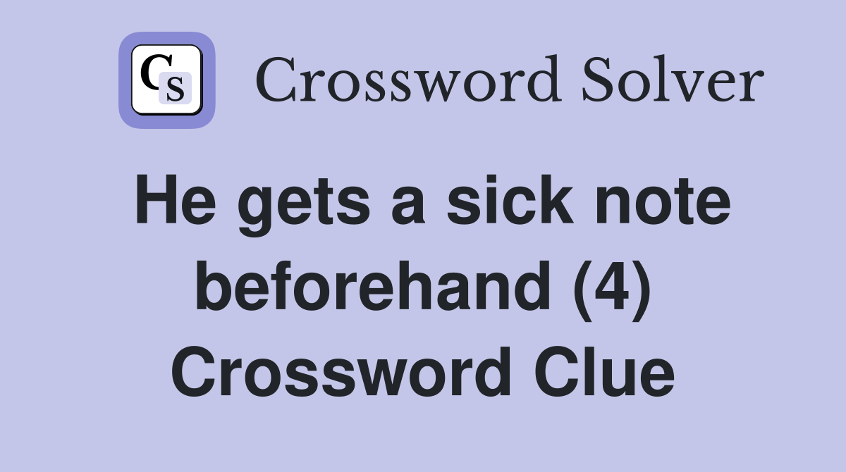 He gets a sick note beforehand (4) Crossword Clue