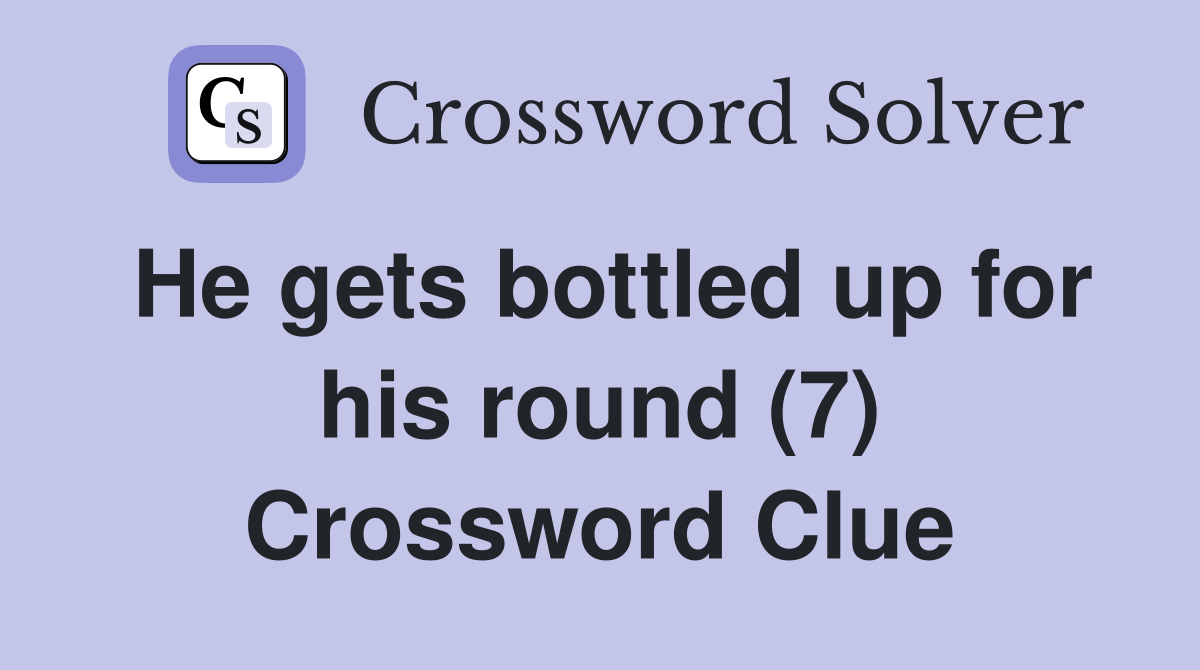 He gets bottled up for his round (7) Crossword Clue