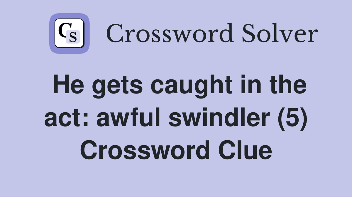 He gets caught in the act: awful swindler (5) Crossword Clue