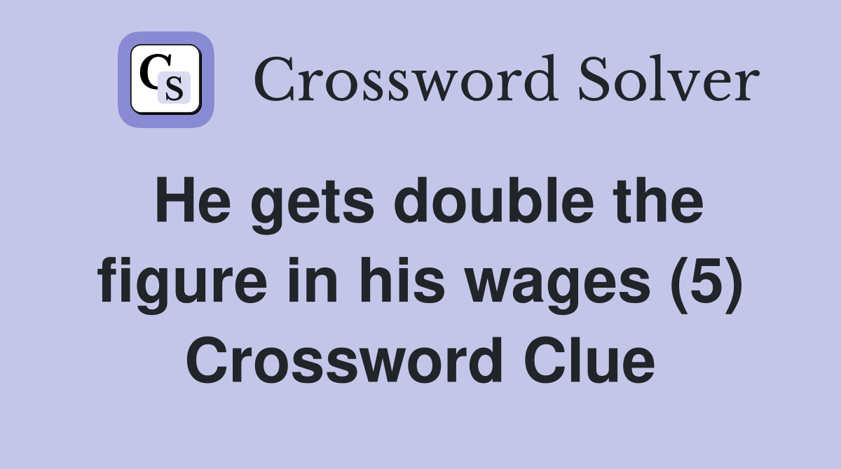 He gets double the figure in his wages (5) Crossword Clue