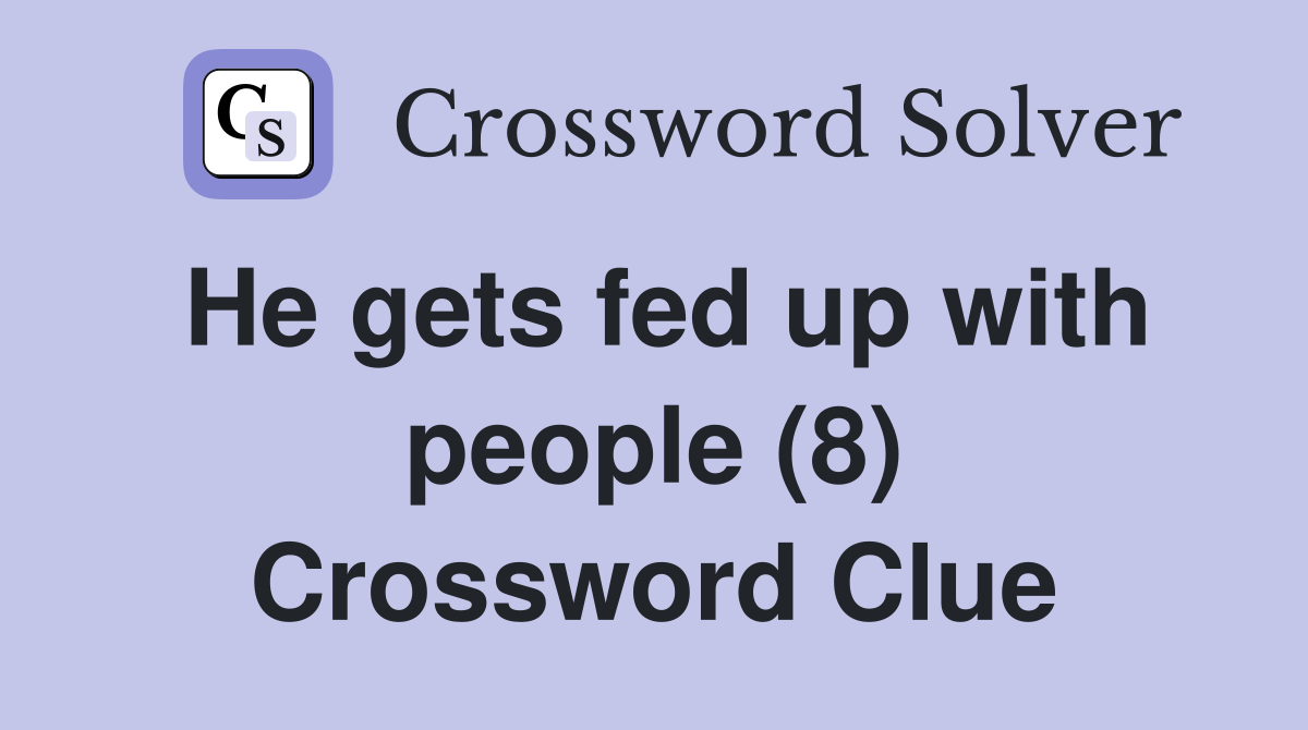 He gets fed up with people (8) Crossword Clue