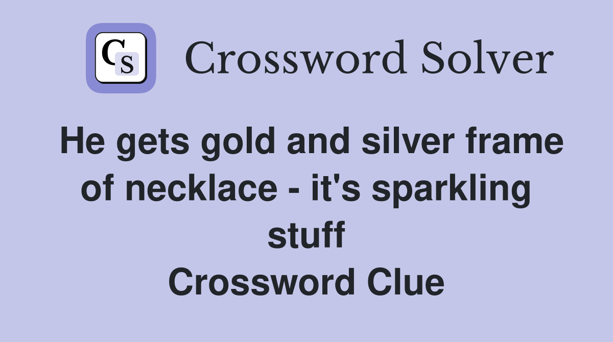 He gets gold and silver frame of necklace - it's sparkling stuff Crossword Clue