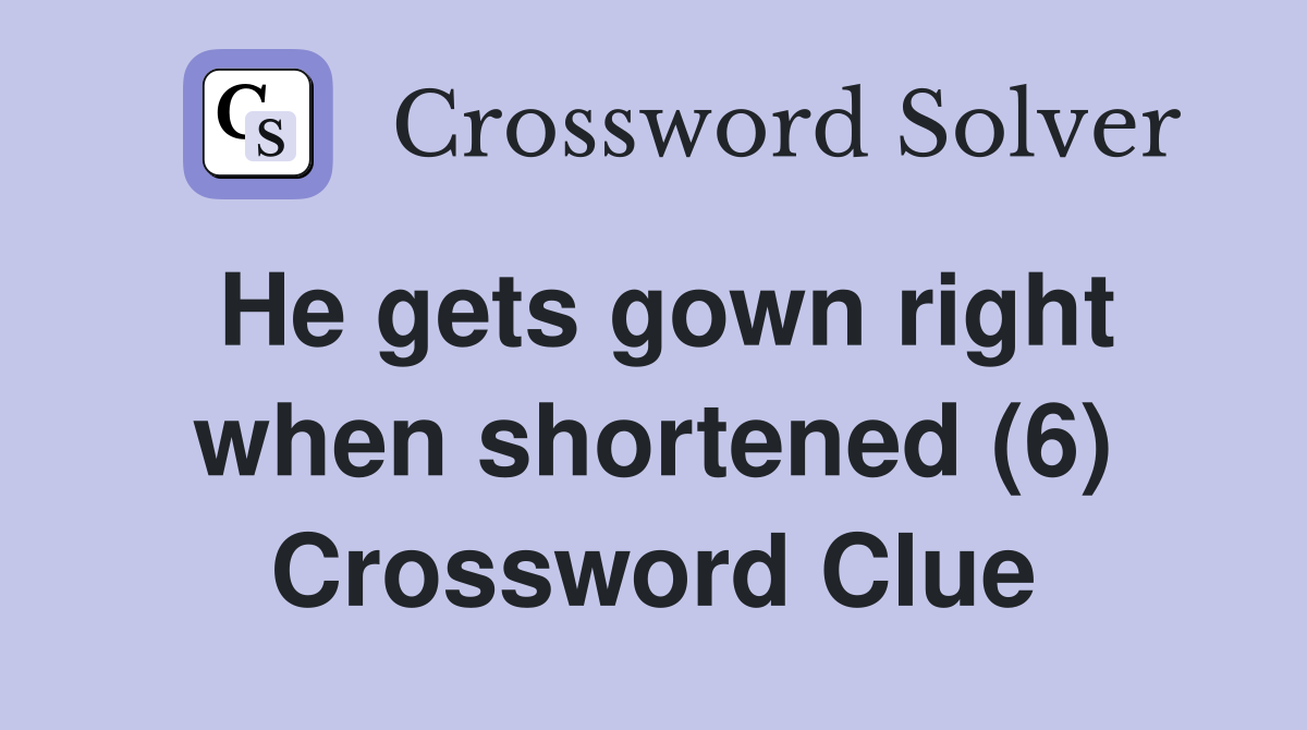 He gets gown right when shortened (6) Crossword Clue