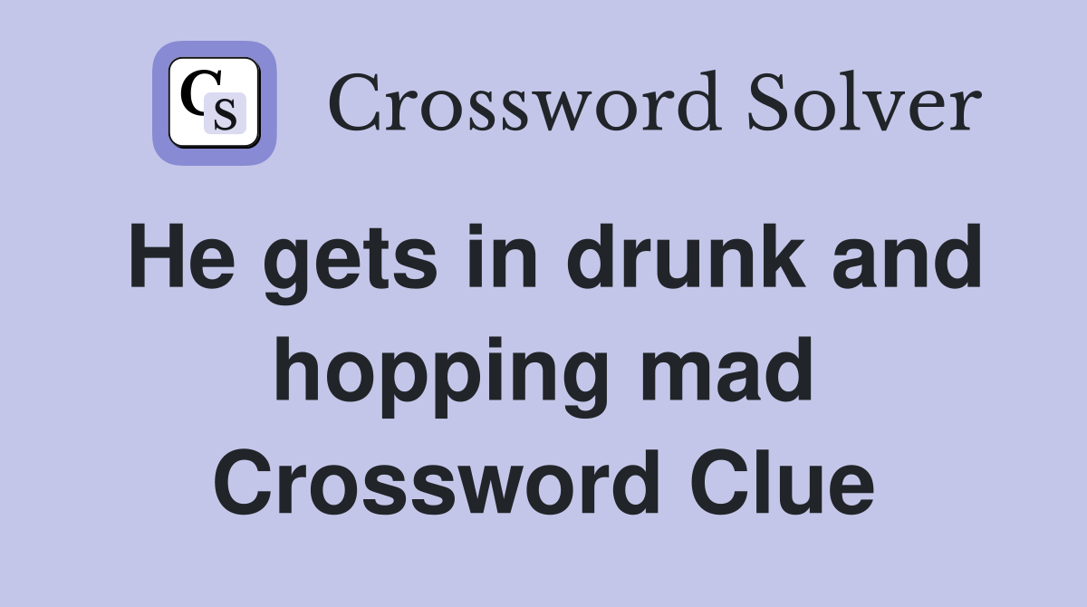 He gets in drunk and hopping mad Crossword Clue