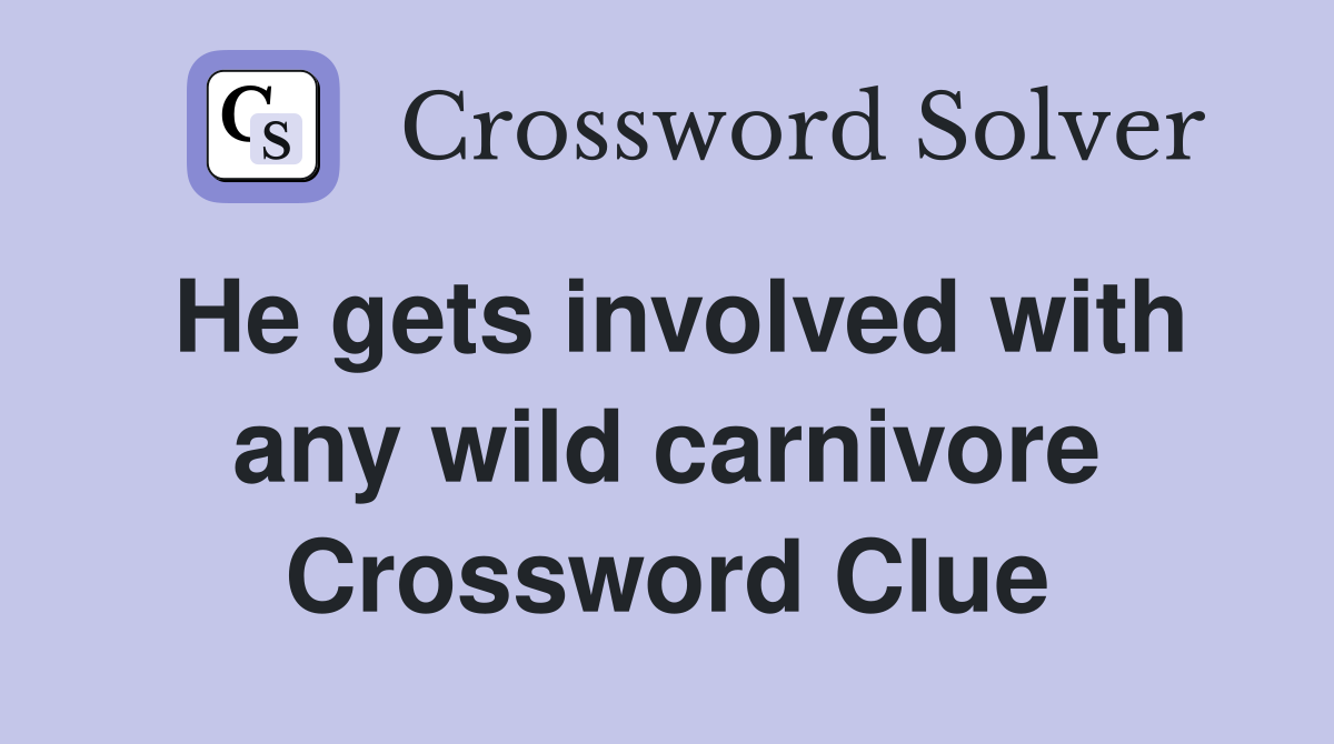He gets involved with any wild carnivore Crossword Clue