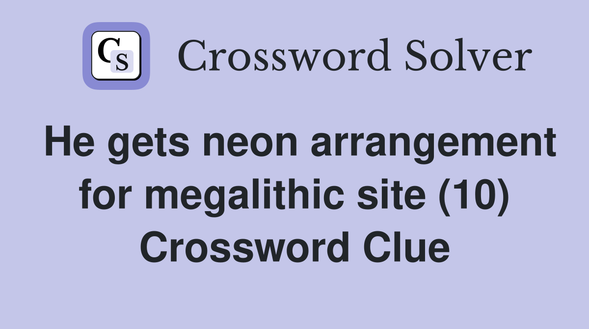 He gets neon arrangement for megalithic site (10) Crossword Clue