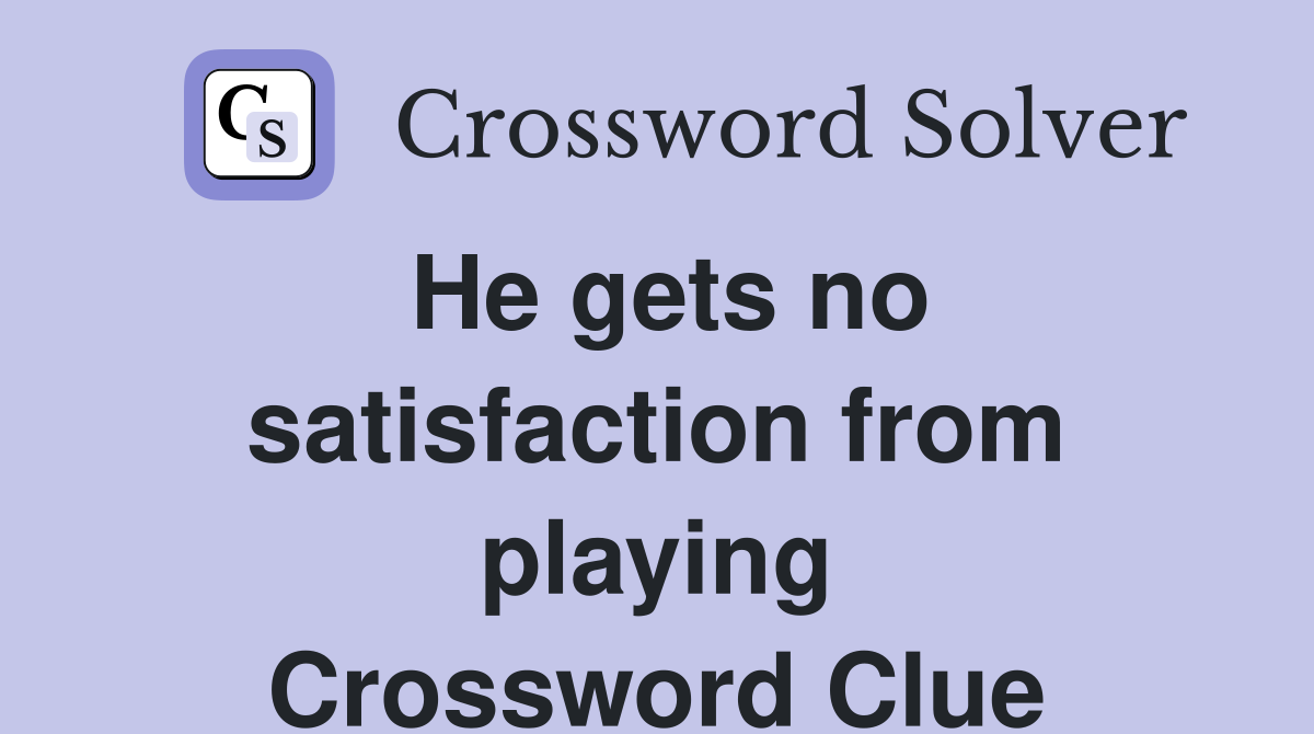 He gets no satisfaction from playing Crossword Clue