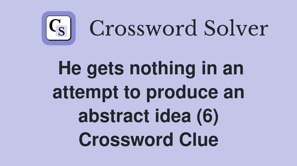 He gets nothing in an attempt to produce an abstract idea (6) Crossword Clue