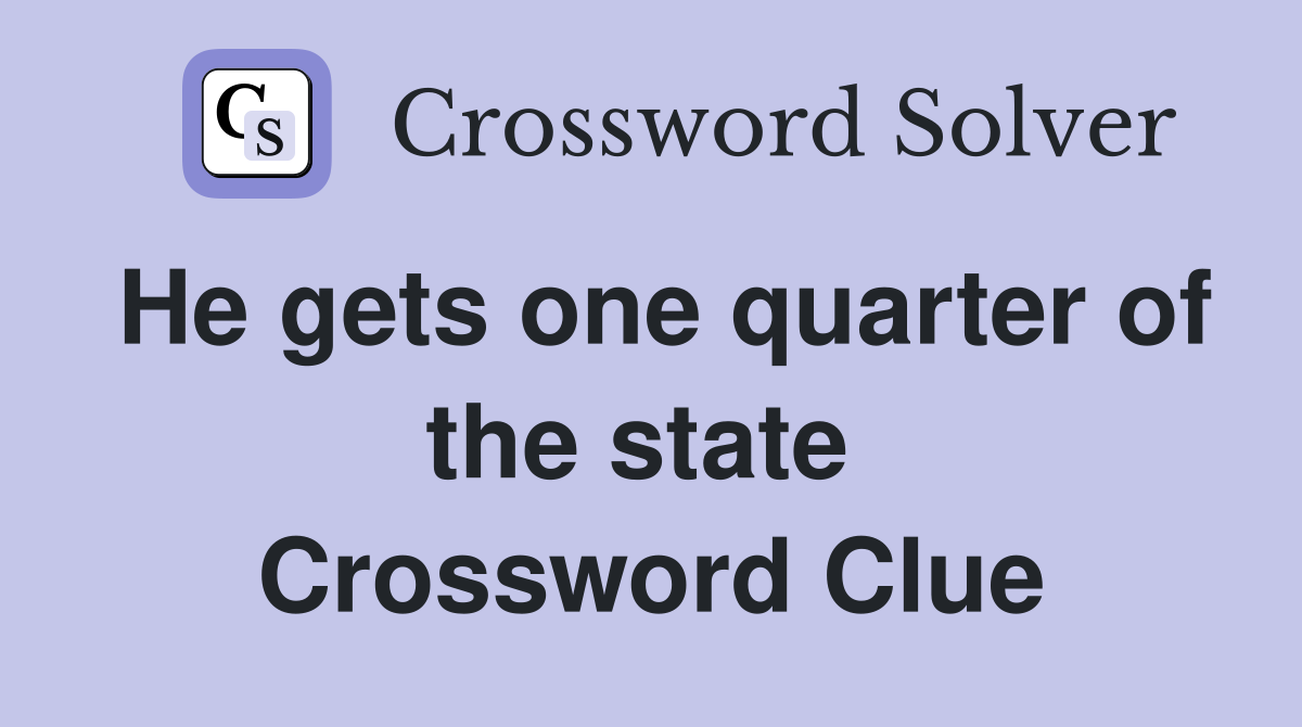 He gets one quarter of the state  Crossword Clue