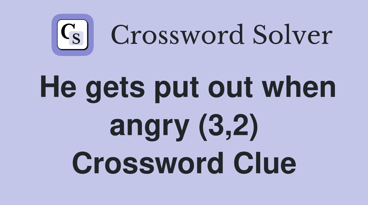 He gets put out when angry (3,2) Crossword Clue